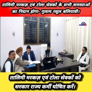 तालिमी मरकज़ एवं टोला सेवकों को सरकार राज्य कर्मी घोषित करें- गुलाम सरवर आजाद।