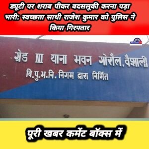 ड्यूटी पर शराब पीकर बदसलूकी करना पड़ा भारी: स्वच्छता साथी राजेश कुमार को पुलिस ने किया गिरफ्तार।