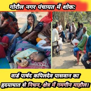 गोरौल नगर पंचायत में शोक: वार्ड पार्षद कपिलदेव पासवान का हृदयाघात से निधन, क्षेत्र में गमगीन माहौल।
