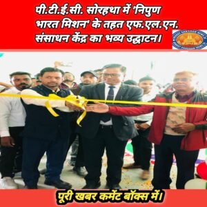 पी.टी.ई.सी. सोरहथा में ‘निपुण भारत मिशन’ के तहत एफ.एल.एन. संसाधन केंद्र का भव्य उद्घाटन।