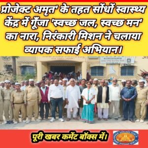 प्रोजेक्ट अमृत’ के तहत सोंधों स्वास्थ्य केंद्र में गूँजा ‘स्वच्छ जल, स्वच्छ मन’ का नारा, निरंकारी मिशन ने चलाया व्यापक सफाई अभियान।