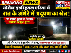 गोरौल इंडस्ट्रियल एरिया में रात के अंधेरे में प्रदूषण का खेल: ‘मां भवानी फूड्स’ के खिलाफ ग्रामीणों का फूटा गुस्सा।