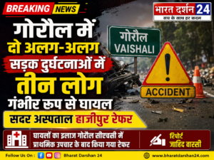गोरौल में दो अलग-अलग सड़क दुर्घटनाओं में तीन लोग गंभीर रूप से घायल, हाजीपुर रेफर।
