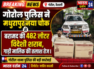 गोरौल पुलिस ने मधुरापुर नया चौक से बरामद की 482 लीटर विदेशी शराब, गाड़ी मालिक की तलाश तेज।